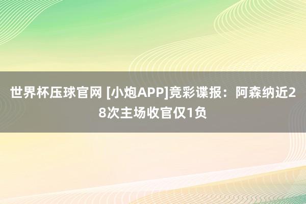 世界杯压球官网 [小炮APP]竞彩谍报：阿森纳近28次主场收官仅1负
