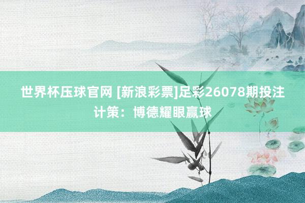 世界杯压球官网 [新浪彩票]足彩26078期投注计策：博德耀眼赢球