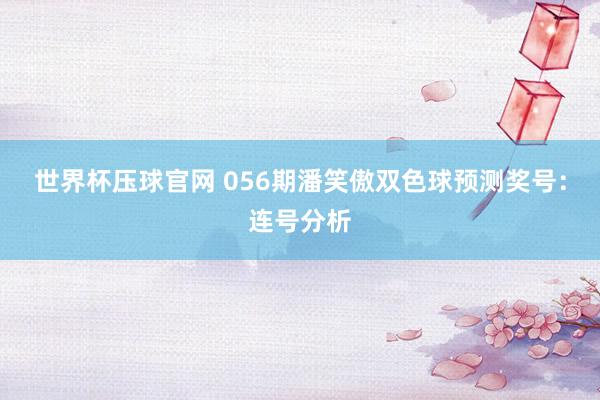 世界杯压球官网 056期潘笑傲双色球预测奖号:连号分析