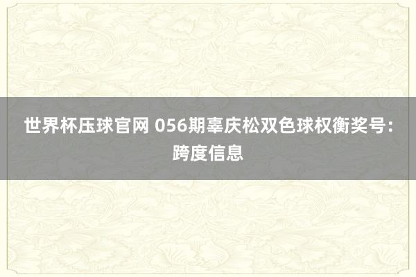 世界杯压球官网 056期辜庆松双色球权衡奖号：跨度信息