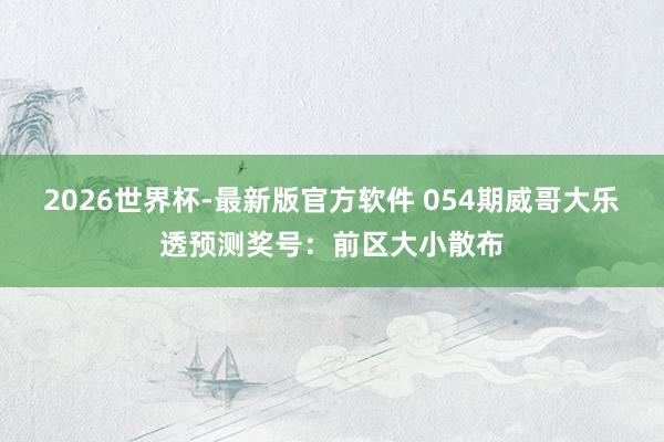 2026世界杯-最新版官方软件 054期威哥大乐透预测奖号:前区大小散布