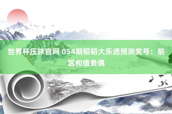 世界杯压球官网 054期韬韬大乐透预测奖号:前区和值奇偶
