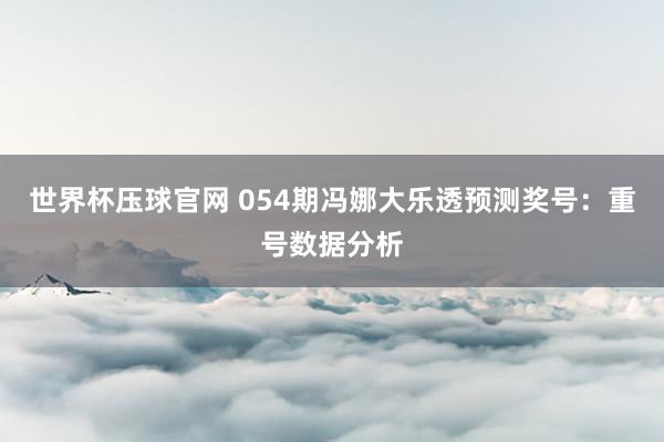 世界杯压球官网 054期冯娜大乐透预测奖号:重号数据分析