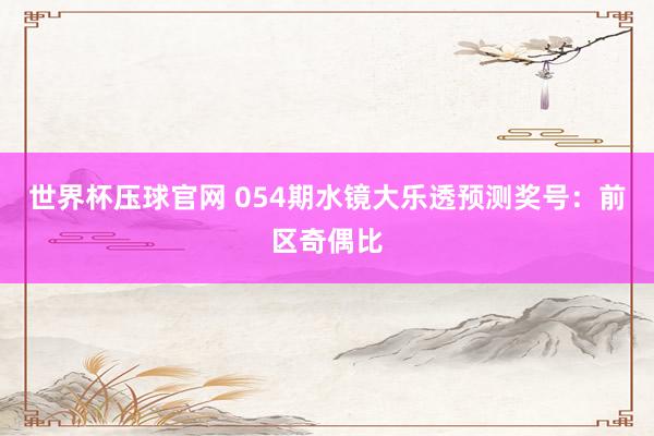 世界杯压球官网 054期水镜大乐透预测奖号:前区奇偶比