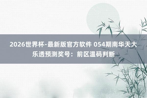 2026世界杯-最新版官方软件 054期南华天大乐透预测奖号:前区温码判断