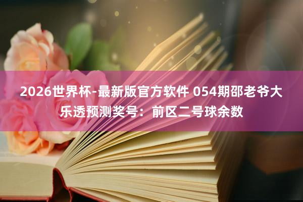 2026世界杯-最新版官方软件 054期邵老爷大乐透预测奖号:前区二号球余数