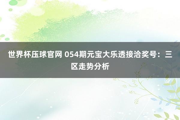 世界杯压球官网 054期元宝大乐透接洽奖号:三区走势分析