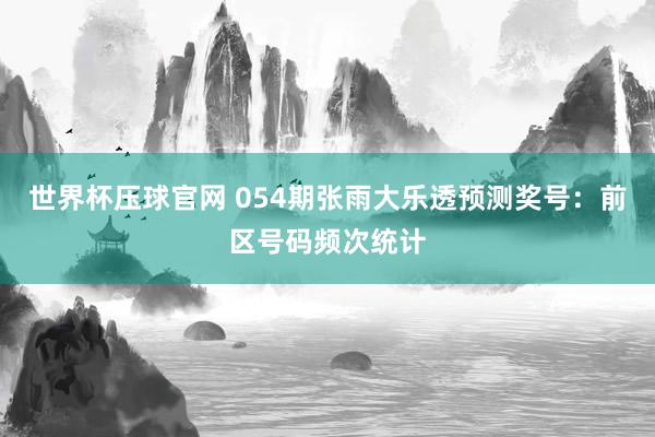 世界杯压球官网 054期张雨大乐透预测奖号:前区号码频次统计