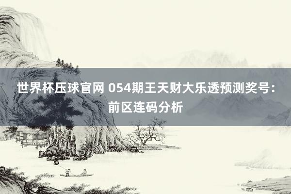 世界杯压球官网 054期王天财大乐透预测奖号:前区连码分析