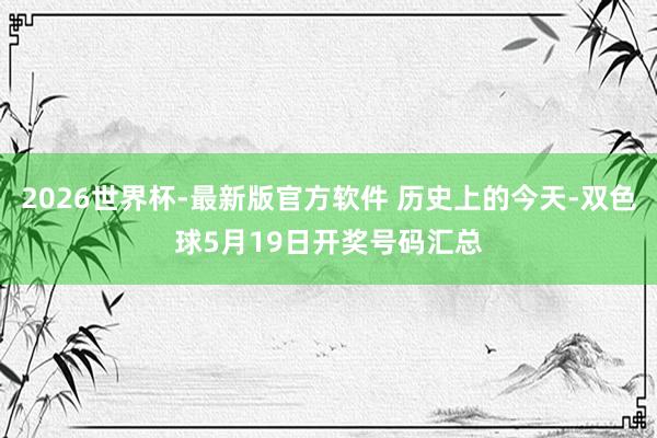 2026世界杯-最新版官方软件 历史上的今天-双色球5月19日开奖号码汇总