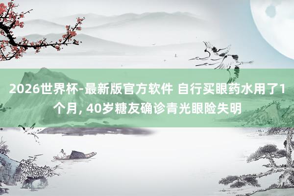 2026世界杯-最新版官方软件 自行买眼药水用了1个月, 40岁糖友确诊青光眼险失明