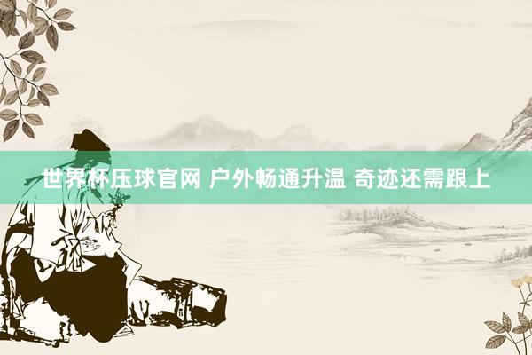 世界杯压球官网 户外畅通升温 奇迹还需跟上