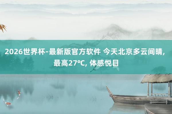 2026世界杯-最新版官方软件 今天北京多云间晴, 最高27℃, 体感悦目
