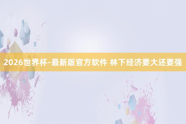 2026世界杯-最新版官方软件 林下经济要大还要强
