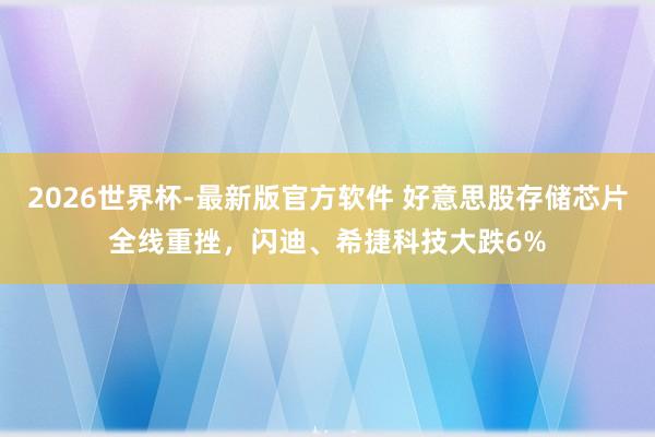 2026世界杯-最新版官方软件 好意思股存储芯片全线重挫,闪迪、希捷科技大跌6%