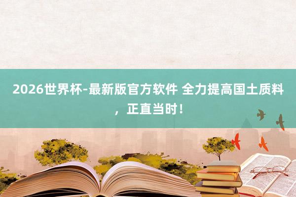 2026世界杯-最新版官方软件 全力提高国土质料,正直当时!