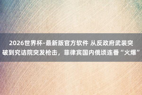 2026世界杯-最新版官方软件 从反政府武装突破到究诘院突发枪击,菲律宾国内俄顷连番“火爆”