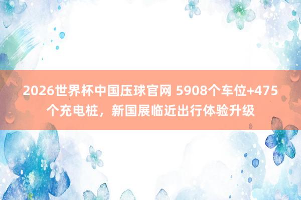 2026世界杯中国压球官网 5908个车位+475个充电桩,新国展临近出行体验升级