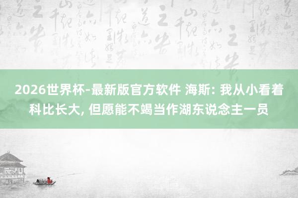 2026世界杯-最新版官方软件 海斯: 我从小看着科比长大， 但愿能不竭当作湖东说念主一员