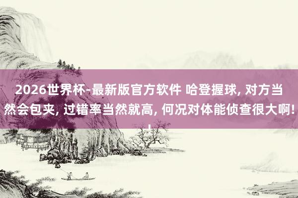 2026世界杯-最新版官方软件 哈登握球， 对方当然会包夹， 过错率当然就高， 何况对体能侦查很大啊!