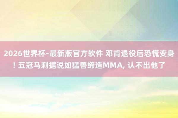 2026世界杯-最新版官方软件 邓肯退役后恐慌变身! 五冠马刺据说如猛兽缔造MMA, 认不出他了