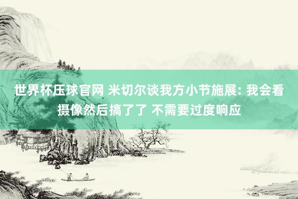 世界杯压球官网 米切尔谈我方小节施展: 我会看摄像然后搞了了 不需要过度响应