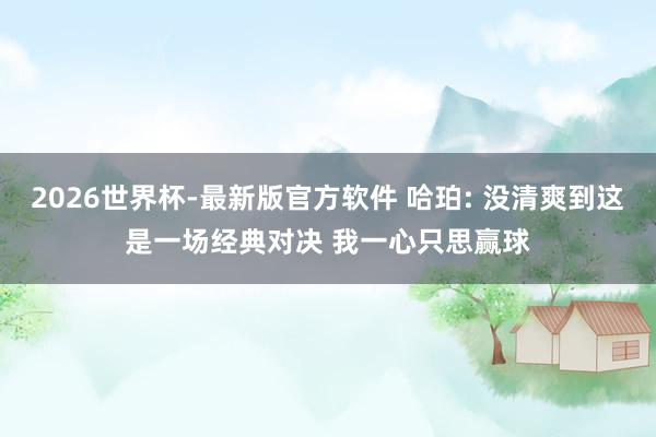 2026世界杯-最新版官方软件 哈珀: 没清爽到这是一场经典对决 我一心只思赢球