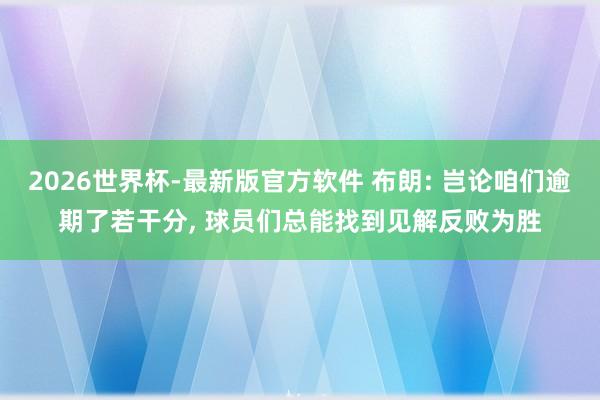 2026世界杯-最新版官方软件 布朗: 岂论咱们逾期了若干分, 球员们总能找到见解反败为胜