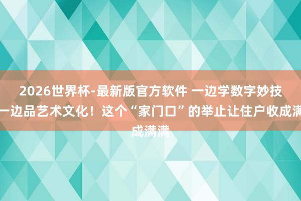 2026世界杯-最新版官方软件 一边学数字妙技,一边品艺术文化!这个“家门口”的举止让住户收成满满