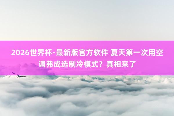 2026世界杯-最新版官方软件 夏天第一次用空调弗成选制冷模式?真相来了
