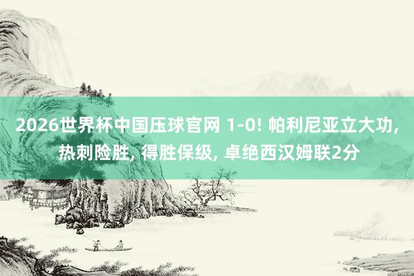 2026世界杯中国压球官网 1-0! 帕利尼亚立大功, 热刺险胜, 得胜保级, 卓绝西汉姆联2分
