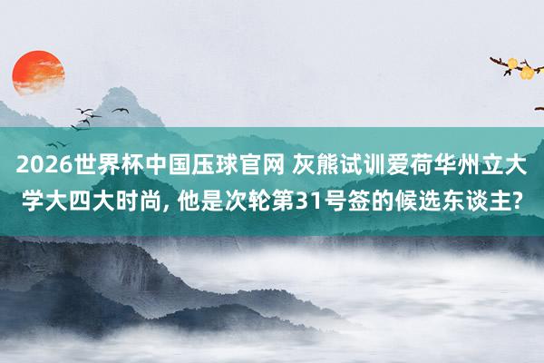 2026世界杯中国压球官网 灰熊试训爱荷华州立大学大四大时尚, 他是次轮第31号签的候选东谈主?