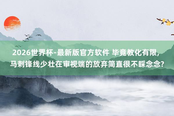 2026世界杯-最新版官方软件 毕竟教化有限, 马刺锋线少壮在审视端的放弃简直很不睬念念?