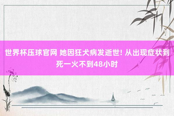 世界杯压球官网 她因狂犬病发逝世! 从出现症状到死一火不到48小时