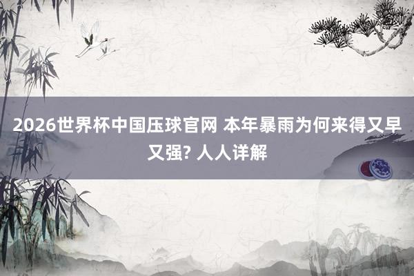 2026世界杯中国压球官网 本年暴雨为何来得又早又强? 人人详解