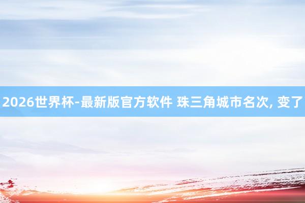 2026世界杯-最新版官方软件 珠三角城市名次， 变了