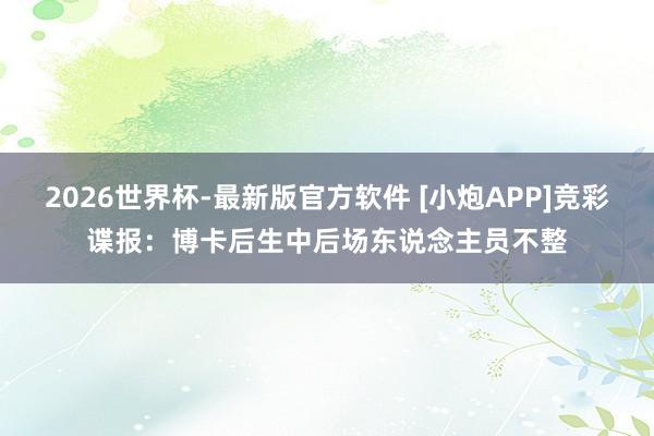 2026世界杯-最新版官方软件 [小炮APP]竞彩谍报：博卡后生中后场东说念主员不整