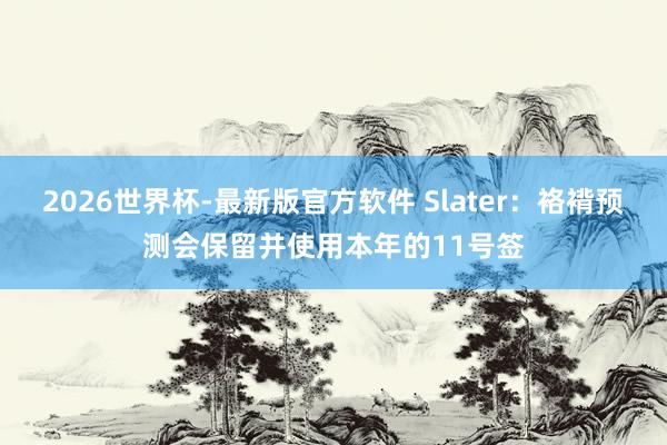 2026世界杯-最新版官方软件 Slater：袼褙预测会保留并使用本年的11号签