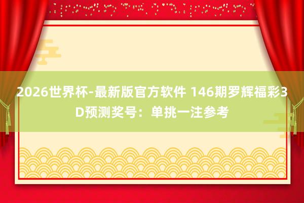 2026世界杯-最新版官方软件 146期罗辉福彩3D预测奖号:单挑一注参考