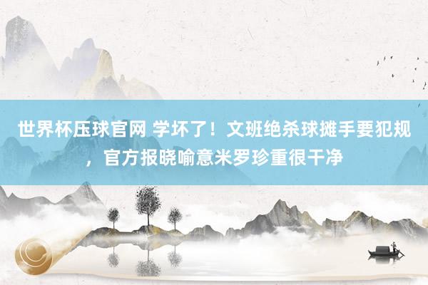 世界杯压球官网 学坏了!文班绝杀球摊手要犯规,官方报晓喻意米罗珍重很干净