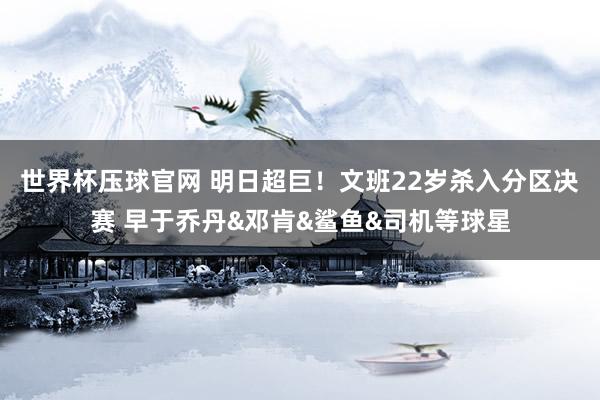 世界杯压球官网 明日超巨！文班22岁杀入分区决赛 早于乔丹&邓肯&鲨鱼&司机等球星