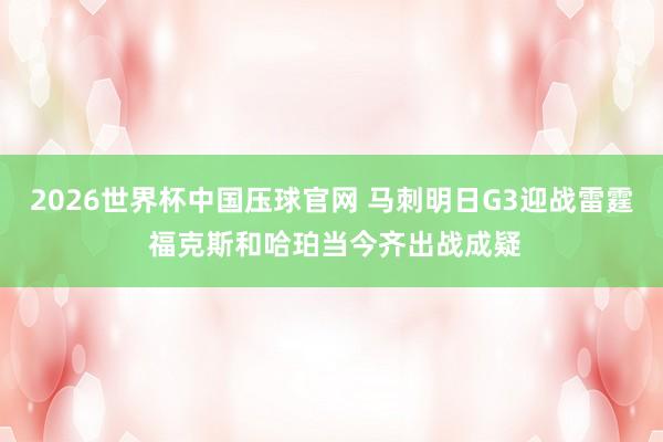 2026世界杯中国压球官网 马刺明日G3迎战雷霆 福克斯和哈珀当今齐出战成疑