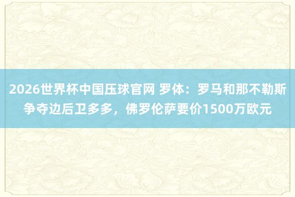 2026世界杯中国压球官网 罗体:罗马和那不勒斯争夺边后卫多多,佛罗伦萨要价1500万欧元