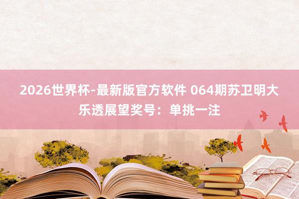 2026世界杯-最新版官方软件 064期苏卫明大乐透展望奖号:单挑一注