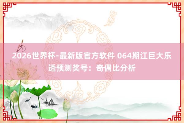 2026世界杯-最新版官方软件 064期江巨大乐透预测奖号：奇偶比分析