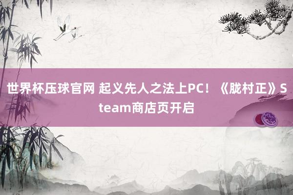 世界杯压球官网 起义先人之法上PC!《胧村正》Steam商店页开启