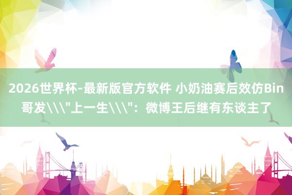 2026世界杯-最新版官方软件 小奶油赛后效仿Bin哥发\