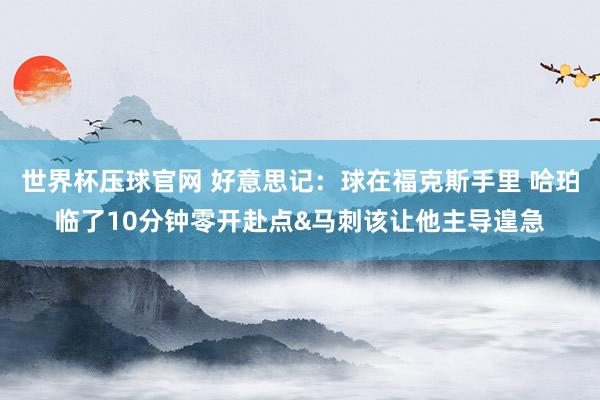 世界杯压球官网 好意思记:球在福克斯手里 哈珀临了10分钟零开赴点&马刺该让他主导遑急