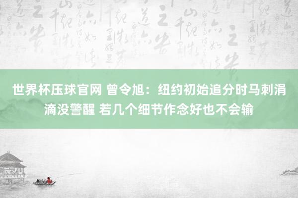 世界杯压球官网 曾令旭:纽约初始追分时马刺涓滴没警醒 若几个细节作念好也不会输
