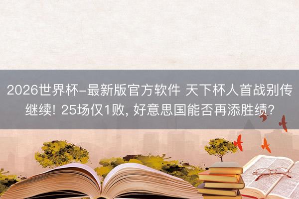2026世界杯-最新版官方软件 天下杯人首战别传继续! 25场仅1败, 好意思国能否再添胜绩?